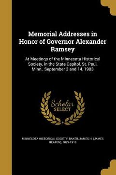 portada Memorial Addresses in Honor of Governor Alexander Ramsey: At Meetings of the Minnesota Historical Society, in the State Capitol, St. Paul, Minn., Sept (in English)