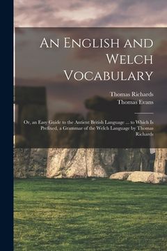 portada An English and Welch Vocabulary: Or, an Easy Guide to the Antient British Language ... to Which Is Prefixed, a Grammar of the Welch Language by Thomas (in English)