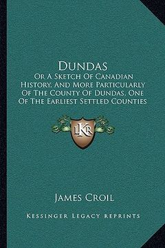 portada dundas: or a sketch of canadian history, and more particularly of the county of dundas, one of the earliest settled counties i (in English)