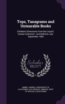 portada Tops, Tanagrams and Untearable Books: Children's Diversions From the Lloyd E. Cotsen Collection: an Exhibition July-September 1990 (en Inglés)