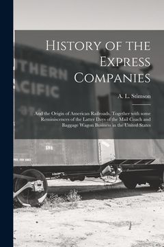 portada History of the Express Companies: and the Origin of American Railroads. Together With Some Reminiscences of the Latter Days of the Mail Coach and Bagg (en Inglés)