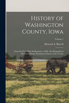 portada History of Washington County, Iowa: From the First White Settlements to 1908. Also Biographical Sketches of Some Prominent Citizens of the County; Vol
