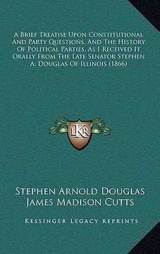 portada a brief treatise upon constitutional and party questions, and the history of political parties, as i received it orally from the late senator stephe (en Inglés)