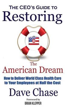 portada CEO's Guide to Restoring the American Dream: How to Deliver World Class Health Care to Your Employees at Half the Cost. (en Inglés)