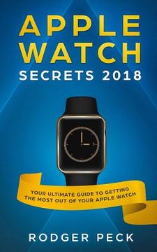 portada Apple Watch Secrets 2018: Your ULTIMATE Guide To Getting The Most Out Of Your Apple Watch (en Inglés)