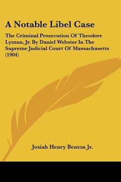 portada a notable libel case: the criminal prosecution of theodore lyman, jr. by daniel webster in the supreme judicial court of massachusetts (1904 (en Inglés)