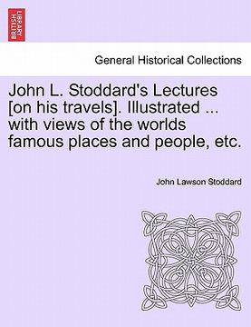 portada john l. stoddard's lectures [on his travels]. illustrated ... with views of the worlds famous places and people, etc.
