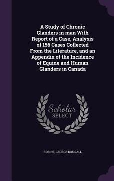 portada A Study of Chronic Glanders in man With Report of a Case, Analysis of 156 Cases Collected From the Literature, and an Appendix of the Incidence of Equ (en Inglés)