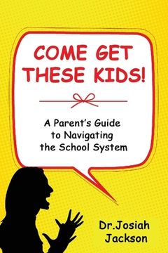 portada Come Get These Kids!: A Parent's Guide to Navigating the School System (en Inglés)