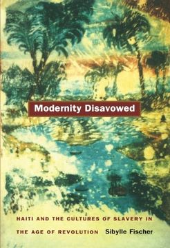 portada Modernity Disavowed: Haiti and the Cultures of Slavery in the age of Revolution (a John Hope Franklin Center Book) (en Inglés)