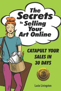 portada The Secrets To Selling Your Art Online: Catapult Your Sales In 30 Days (en Inglés)