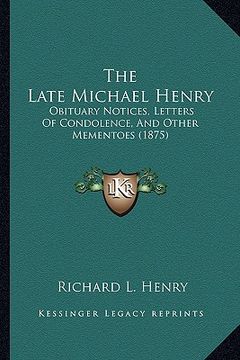 portada the late michael henry: obituary notices, letters of condolence, and other mementoes (1875) (en Inglés)