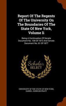 portada Report Of The Regents Of The University On The Boundaries Of The State Of New York, Volume Ii: Being A Continuation Of Senate Document No. 108 Of 1873 (en Inglés)