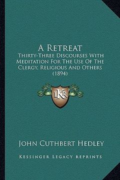 portada a retreat a retreat: thirty-three discourses with meditation for the use of the cthirty-three discourses with meditation for the use of the (en Inglés)
