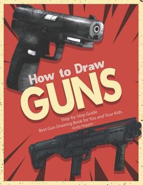 portada How to Draw Guns Step-by-Step Guide: Best Gun Drawing Book for You and Your Kids (en Inglés)
