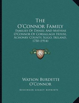 portada the o'connor family: families of daniel and mathias o'connor of corsallagh house, achonry county, sligo, ireland, 1750 (1914) (en Inglés)