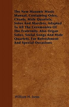 portada the new masonic music manual, containing odes, chants, male quartets, solos and marches, adapted to all the ceremonies of the fraternity. also organ s (en Inglés)