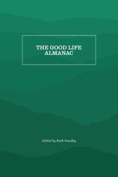 portada The Good Life Almanac: Being Choicest Morsels of Wisdom for Reader Interested in Living, Rather Than Existing (en Inglés)