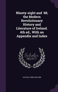 portada Ninety-eight and '48; the Modern Revolutionary History and Literature of Ireland. 4th ed., With an Appendix and Index (en Inglés)