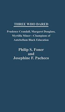 portada Three who Dared: Prudence Crandall, Margaret Douglass, Myrtilla Miner--Champions of Antebellum Black Education (Contributions in Sociology,) (en Inglés)