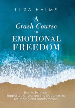 portada A Crash Course in Emotional Freedom: How to Turn Your Biggest Life Challenges into Opportunities for Healing and Transformation (in English)