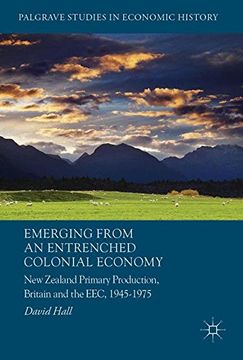portada Emerging from an Entrenched Colonial Economy: New Zealand Primary Production, Britain and the EEC, 1945 - 1975 (Palgrave Studies in Economic History)