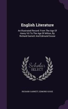 portada English Literature: An Illustrated Record: From The Age Of Henry Viii To The Age Of Milton, By Richard Garnett And Edmund Gosse (en Inglés)