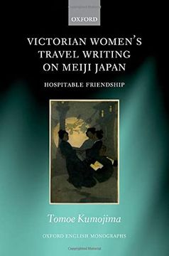 portada Victorian Women'S Travel Writing on Meiji Japan: Hospitable Friendship (Oxford English Monographs) (en Inglés)