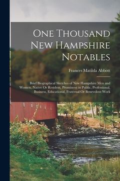 portada One Thousand New Hampshire Notables: Brief Biographical Sketches of New Hampshire Men and Women, Native Or Resident, Prominent in Public, Professional (en Inglés)