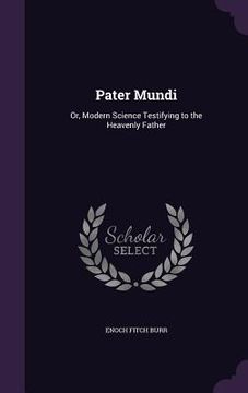 portada Pater Mundi: Or, Modern Science Testifying to the Heavenly Father (en Inglés)