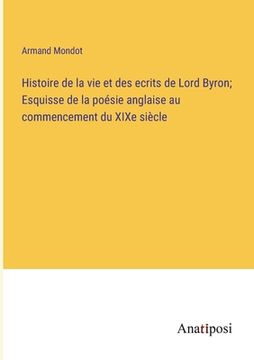 portada Histoire de la vie et des ecrits de Lord Byron; Esquisse de la poésie anglaise au commencement du XIXe siècle (en Francés)