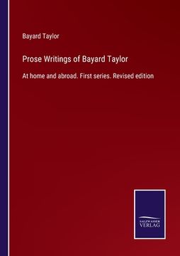 portada Prose Writings of Bayard Taylor: At home and abroad. First series. Revised edition (en Inglés)