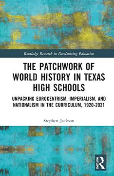 portada The Patchwork of World History in Texas High Schools: Unpacking Eurocentrism, Imperialism, and Nationalism in the Curriculum, 1920-2021 (Routledge Research in Decolonizing Education) (en Inglés)