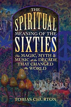portada The Spiritual Meaning of the Sixties: The Magic, Myth, and Music of the Decade That Changed the World 