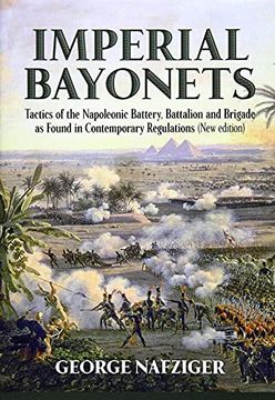portada Imperial Bayonets: Tactics of the Napoleonic Battery, Battalion and Brigade as Found in Contemporary Regulations (en Inglés)