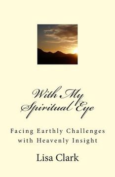 portada With My Spiritual Eye: Facing Earthly Challenges with Heavenly Insight (en Inglés)