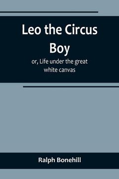 portada Leo the Circus Boy; or, Life under the great white canvas (en Inglés)