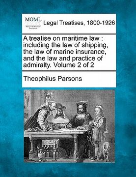 portada a treatise on maritime law: including the law of shipping, the law of marine insurance, and the law and practice of admiralty. volume 2 of 2 (en Inglés)