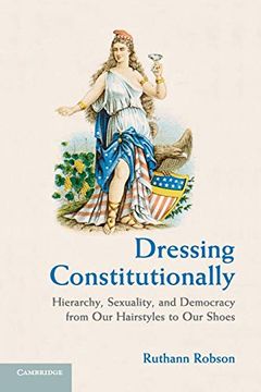 portada Dressing Constitutionally: Hierarchy, Sexuality, and Democracy From our Hairstyles to our Shoes (en Inglés)
