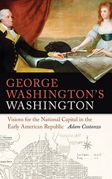 portada George Washington's Washington: Visions for the National Capital in the Early American Republic (Early American Places Series)
