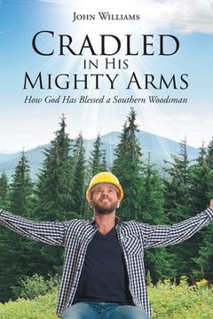 portada Cradled in His Mighty Arms: How God Has Blessed a Southern Woodsman