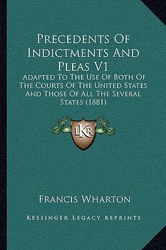 portada precedents of indictments and pleas v1: adapted to the use of both of the courts of the united states and those of all the several states (1881) (en Inglés)