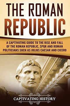 portada The Roman Republic: A Captivating Guide to the Rise and Fall of the Roman Republic, Spqr and Roman Politicians Such as Julius Caesar and Cicero (The Ancient Romans) (en Inglés)