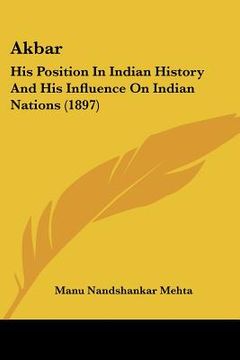 portada akbar: his position in indian history and his influence on indian nations (1897) (en Inglés)