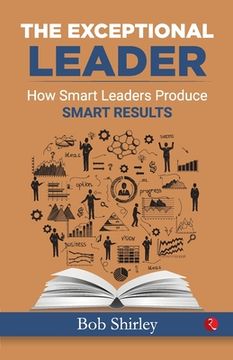portada The Exceptional Leader: How Smart Leaders Produce Smart Results (en Inglés)