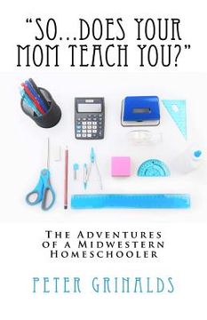 portada "So...Does Your Mom Teach You?": The Adventures of a Midwestern Homeschooler (en Inglés)
