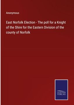 portada East Norfolk Election - the Poll for a Knight of the Shire for the Eastern Division of the County of Norfolk (in English)