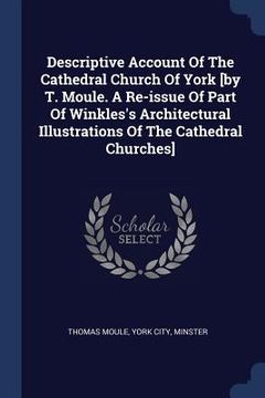 portada Descriptive Account Of The Cathedral Church Of York [by T. Moule. A Re-issue Of Part Of Winkles's Architectural Illustrations Of The Cathedral Churche (en Inglés)