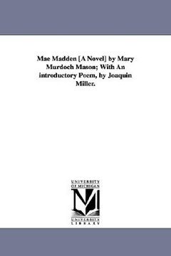 portada mae madden [a novel] by mary murdoch mason; with an introductory poem, by joaquin miller. (in English)