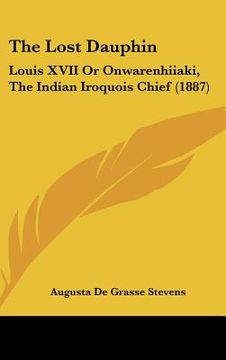 portada the lost dauphin: louis xvii or onwarenhiiaki, the indian iroquois chief (1887) (en Inglés)
